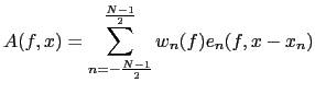 $\displaystyle A(f, x)=\sum_{n=-\frac{N-1}{2}}^{\frac{N-1}{2}}w_{n}(f) e_{n}(f, x - x_{n})$