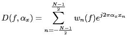$\displaystyle D(f, \alpha_{x})= \sum_{n=-\frac{N-1}{2}}^{\frac{N-1}{2}} w_{n}(f)e^{j2\pi\alpha_{x}x_{n}}$