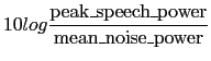 $\displaystyle 10 log \frac{{\rm
peak\_speech\_power}}{{\rm mean\_noise\_power}}$