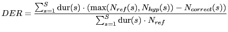 $\displaystyle DER = \frac{\sum_{s=1}^{S} \mbox{dur}(s) \cdot (\mbox{max}(N_{re...
...), N_{hyp}(s)) - N_{correct}(s))}{\sum_{s=1}^{S} \mbox{dur}(s) \cdot N_{ref}}$
