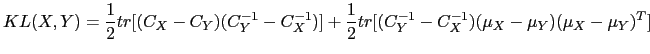 $\displaystyle KL(X,Y) = \frac{1}{2}tr[(C_{X}-C_{Y})(C^{-1}_{Y}-C^{-1}_{X})]+\frac{1}{2} tr[(C^{-1}_{Y}-C^{-1}_{X})(\mu_{X}-\mu_{Y})(\mu_{X}-\mu_{Y})^{T}]$