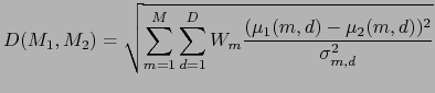 $\displaystyle D(M_{1}, M_{2}) = \sqrt{\sum_{m=1}^{M} \sum_{d=1}^{D} W_{m} \frac{(\mu_{1}(m,d) - \mu_{2}(m,d))^2}{\sigma_{m,d}^{2}}}$