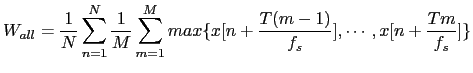 $\displaystyle W_{all} = \frac{1}{N} \sum_{n=1}^{N} \frac{1}{M} \sum_{m=1}^{M} max\{x[n+\frac{T(m-1)}{f_{s}}], \cdots, x[n+\frac{Tm}{f_{s}}]\}$